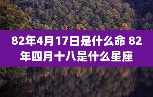 82年4月17日是什么命 82年四月十八是什么星座