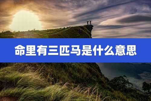 命里有三匹马是什么意思