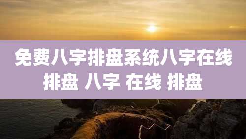 免费八字排盘系统八字在线排盘 八字 在线 排盘