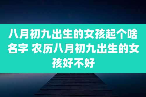 八月初九出生的女孩起个啥名字 农历八月初九出生的女孩好不好