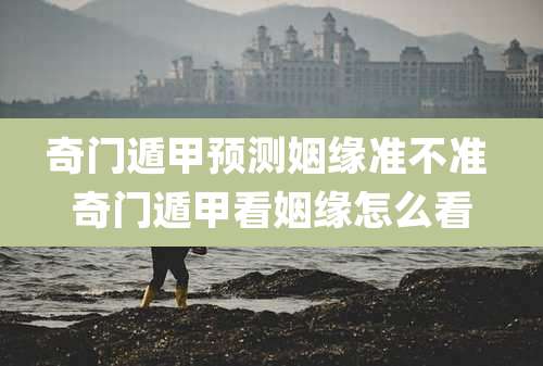 奇门遁甲预测姻缘准不准 奇门遁甲看姻缘怎么看