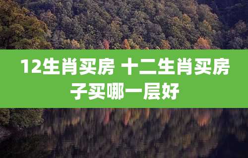 12生肖买房 十二生肖买房子买哪一层好
