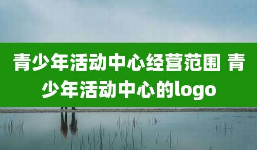 青少年活动中心经营范围 青少年活动中心的logo