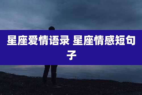 星座爱情语录 星座情感短句子