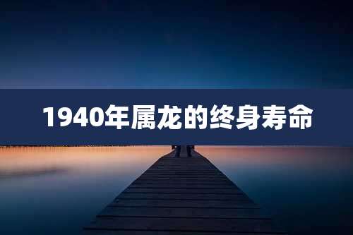 1940年属龙的终身寿命