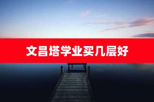 文昌塔学业买几层好