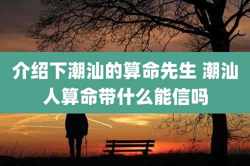 介绍下潮汕的算命先生 潮汕人算命带什么能信吗