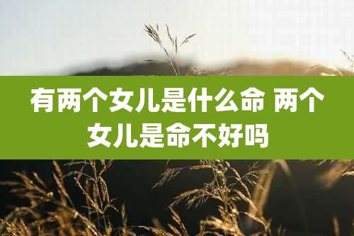 有两个女儿是什么命 两个女儿是命不好吗