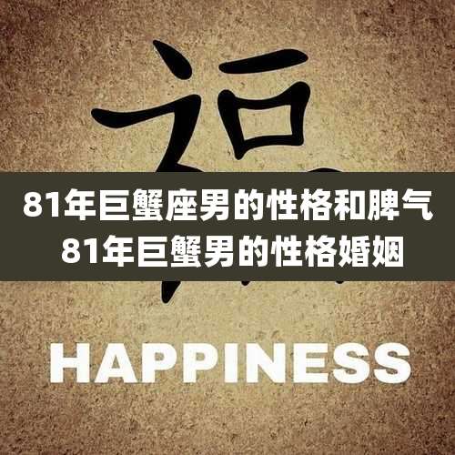 81年巨蟹座男的性格和脾气 81年巨蟹男的性格婚姻