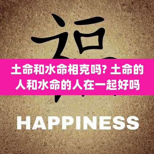 土命和水命相克吗? 土命的人和水命的人在一起好吗