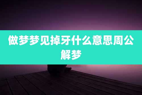 做梦梦见掉牙什么意思周公解梦