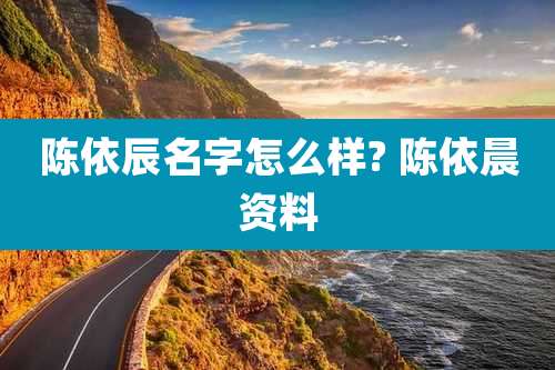 陈依辰名字怎么样? 陈依晨资料