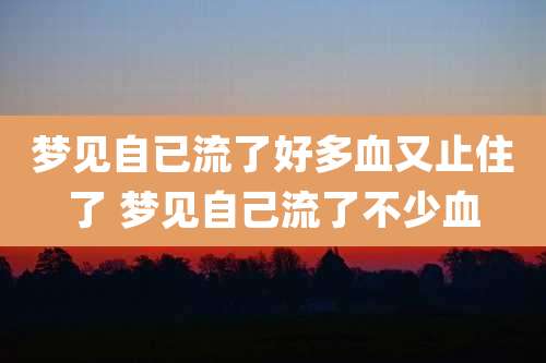 梦见自已流了好多血又止住了 梦见自己流了不少血