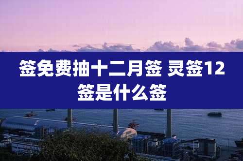 签免费抽十二月签 灵签12签是什么签