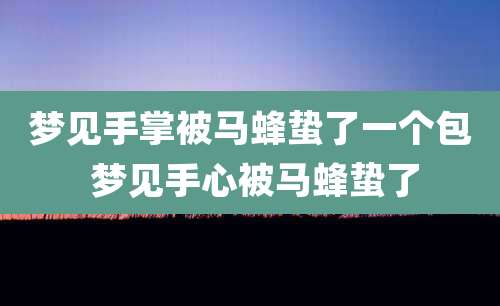 梦见手掌被马蜂蛰了一个包 梦见手心被马蜂蛰了