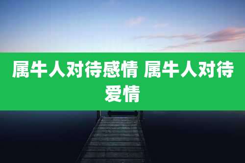 属牛人对待感情 属牛人对待爱情