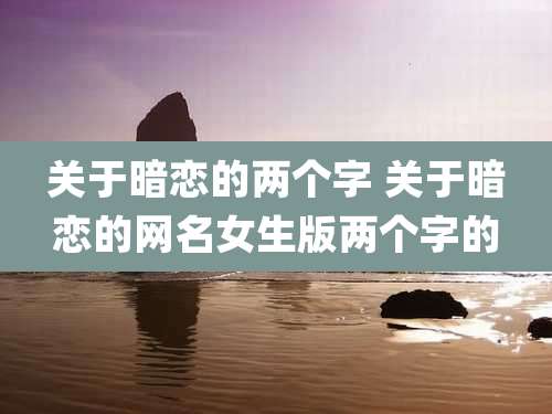 关于暗恋的两个字 关于暗恋的网名女生版两个字的