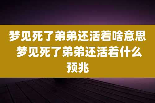 梦见死了弟弟还活着啥意思 梦见死了弟弟还活着什么预兆