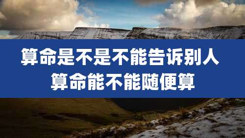 算命是不是不能告诉别人 算命能不能随便算