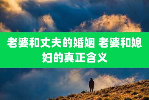 老婆和丈夫的婚姻 老婆和媳妇的真正含义