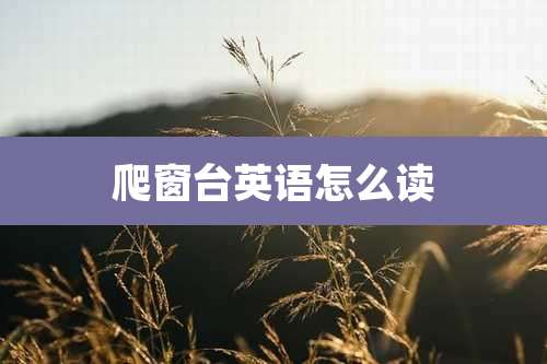 爬窗台英语怎么读