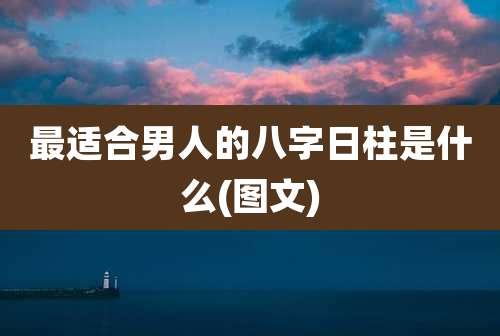 最适合男人的八字日柱是什么(图文)
