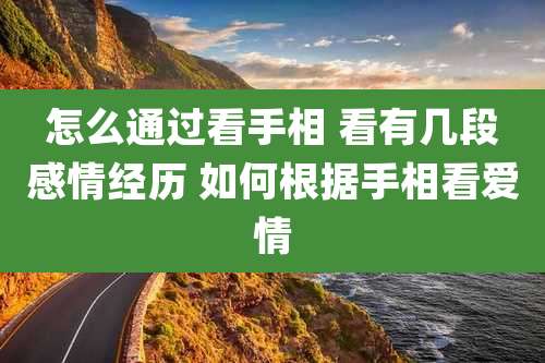 怎么通过看手相 看有几段感情经历 如何根据手相看爱情