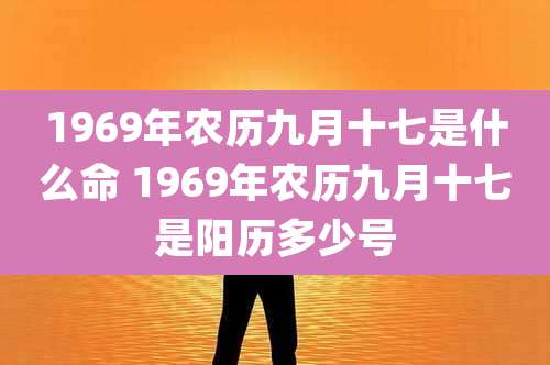 1969年农历九月十七是什么命 1969年农历九月十七是阳历多少号