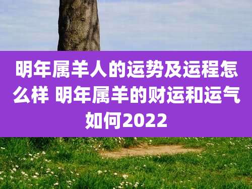 明年属羊人的运势及运程怎么样 明年属羊的财运和运气如何2022