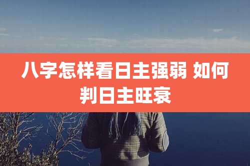 八字怎样看日主强弱 如何判日主旺衰