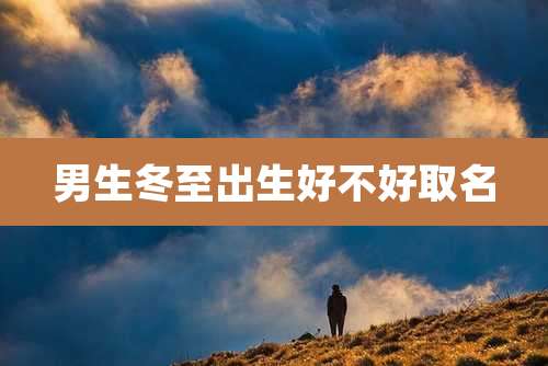 男生冬至出生好不好取名