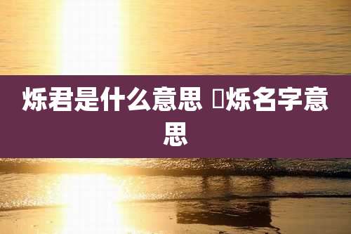 烁君是什么意思 珺烁名字意思