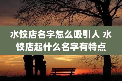水饺店名字怎么吸引人 水饺店起什么名字有特点