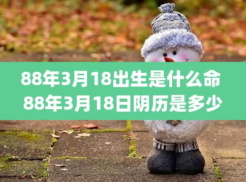 88年3月18出生是什么命 88年3月18日阴历是多少