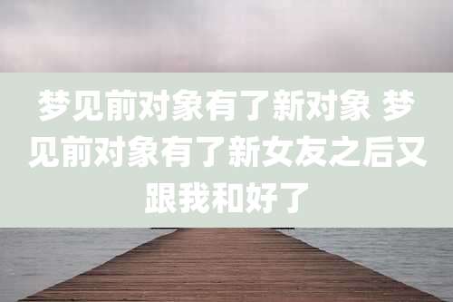 梦见前对象有了新对象 梦见前对象有了新女友之后又跟我和好了