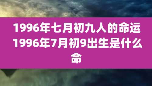 1996年七月初九人的命运 1996年7月初9出生是什么命
