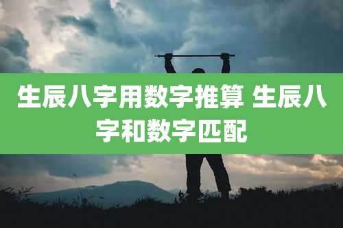 生辰八字用数字推算 生辰八字和数字匹配