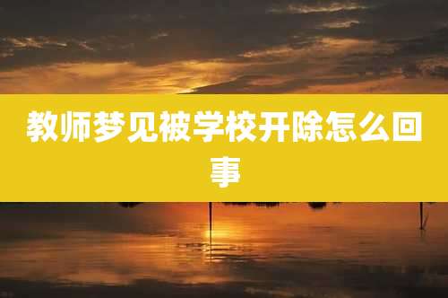 教师梦见被学校开除怎么回事
