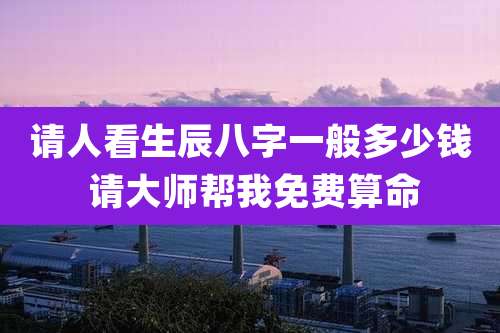 请人看生辰八字一般多少钱 请大师帮我免费算命
