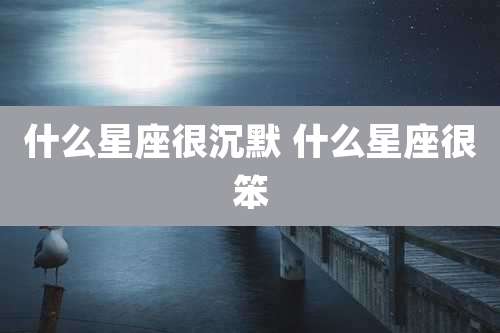 什么星座很沉默 什么星座很笨