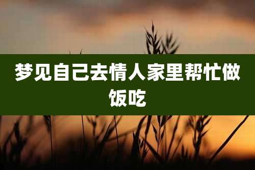 梦见自己去情人家里帮忙做饭吃