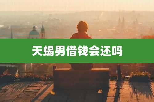 天蝎男借钱会还吗