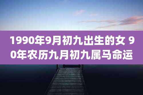 1990年9月初九出生的女 90年农历九月初九属马命运