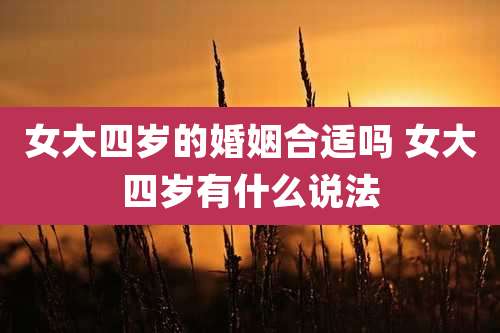 女大四岁的婚姻合适吗 女大四岁有什么说法
