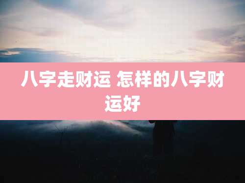 八字走财运 怎样的八字财运好