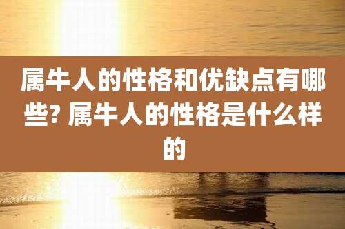 属牛人的性格和优缺点有哪些? 属牛人的性格是什么样的