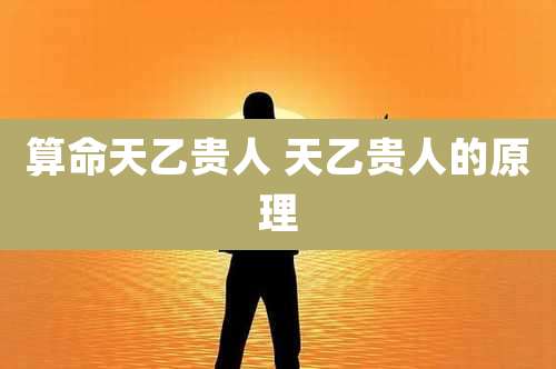 算命天乙贵人 天乙贵人的原理