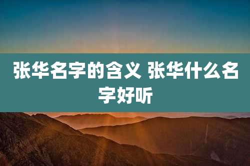 张华名字的含义 张华什么名字好听