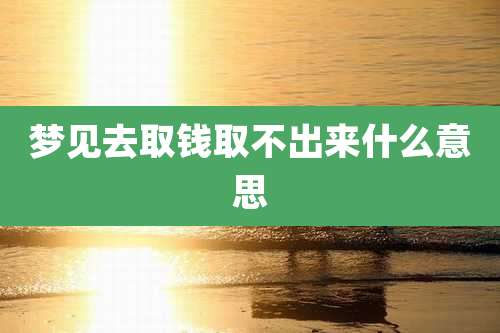 梦见去取钱取不出来什么意思