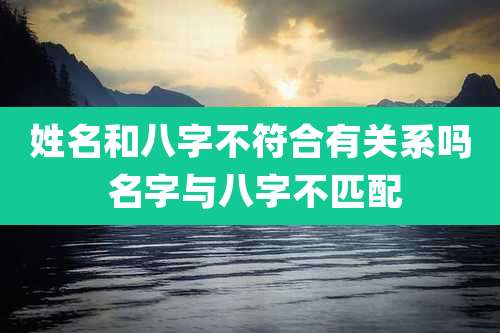 姓名和八字不符合有关系吗 名字与八字不匹配